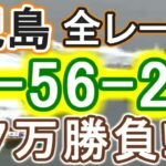 【競艇・ボートレース】児島全レース「1-56-23」7万勝負！！