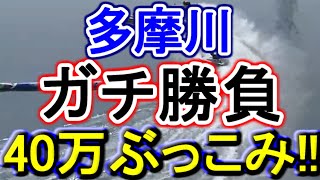 【競艇・ボートレース】40万ぶっこみガチ勝負！！in多摩川