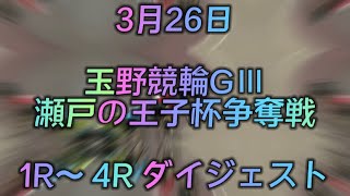 玉野競輪GⅢ 瀬戸の王子杯争奪戦　初日予選1R〜 4R ダイジェスト　2022.3.26
