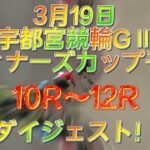 宇都宮競輪GⅡ ウィナーズカップ2日目予選　10R〜12R ダイジェスト　2022.3.19