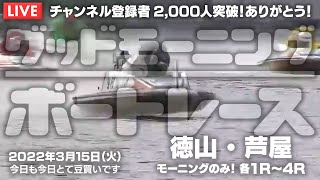 【LIVE】ボートレース徳山＆芦屋 各1R～4R / 2022年3月15日（火）【グッドモーニングボートレース】