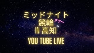 ミッドナイト競輪アワ〜in高知youtubelive! 【２日目】