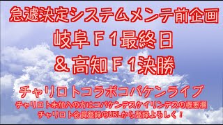 岐阜F１最終日＆高知決勝戦チャリロトコラボコバケンライブ