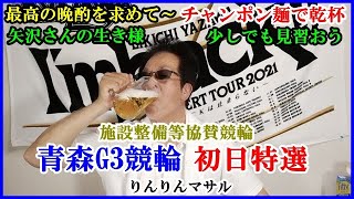 最高の晩酌　チャンポン麺　矢沢さんの生き様　青森G3競輪特選