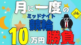 【競輪LIVE】月に1度の魂勝負！10万円使って人生まくるミッドナイト配信！