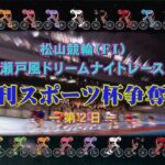 【2022.09.12】松山けいりん　日刊スポーツ杯争奪戦（ＦⅠ）２日目