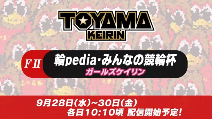【富山競輪LIVE】9月30日　最終日　ＦⅡ　　　輪pedia・みんなの競輪杯　ガールズケイリン❤