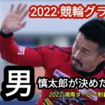 【2022競輪グランプリ】東北ライン４番手を選択した慎太郎の心中やいかに…？気になりますね