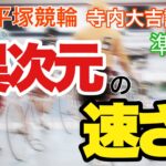 【競輪予想】平塚競輪　寺内大吉記念杯準決勝　異次元の速さ
