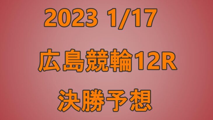 広島競輪　2023年1月17日　12R　S級決勝予想