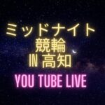 ミッドナイト競輪in高知　WINTICKETミッドナイト競輪　youtubelive! 【３日目】