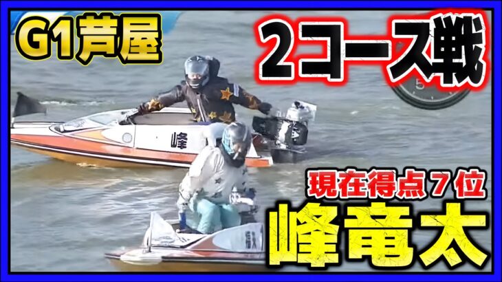 予選最後は2コース戦②峰竜太【G1芦屋競艇・ボートレース】