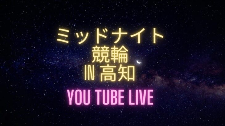 ミッドナイト競輪in高知「スピードチャンネル・スカパー杯Ｄ５００」　YouTubeLive! 【1日目】